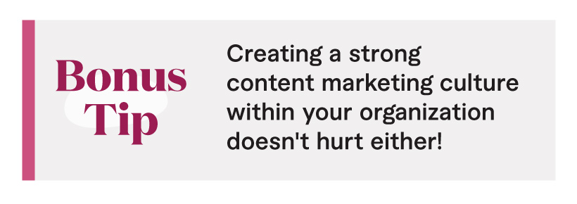 Bonus tip: Creating a strong content marketing culture within your organization doesn't hurt either!