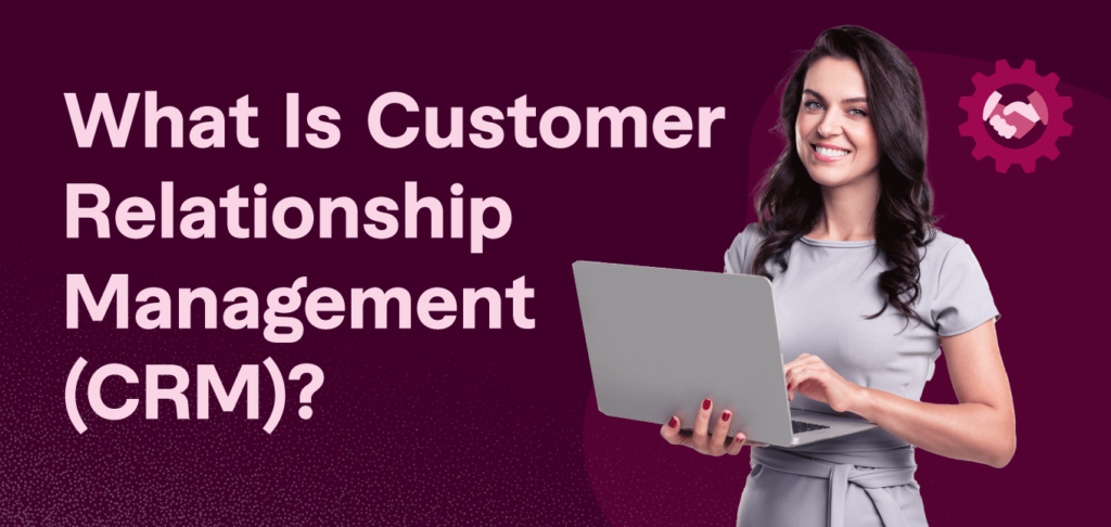What Is Customer Relationship Management (CRM)?