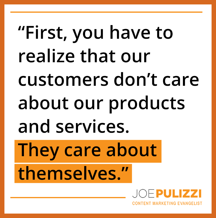 Joe Pulizzi quote: "customer care about themselves"