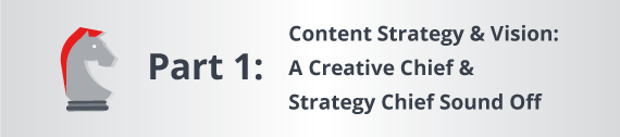 Part One: Content Strategy & Vision: A Creative Chief & Strategy Chief Sound Off