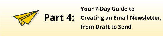 Part 4: Your 7-Day Guide to Creating an Email Newsletter, From Draft to Send