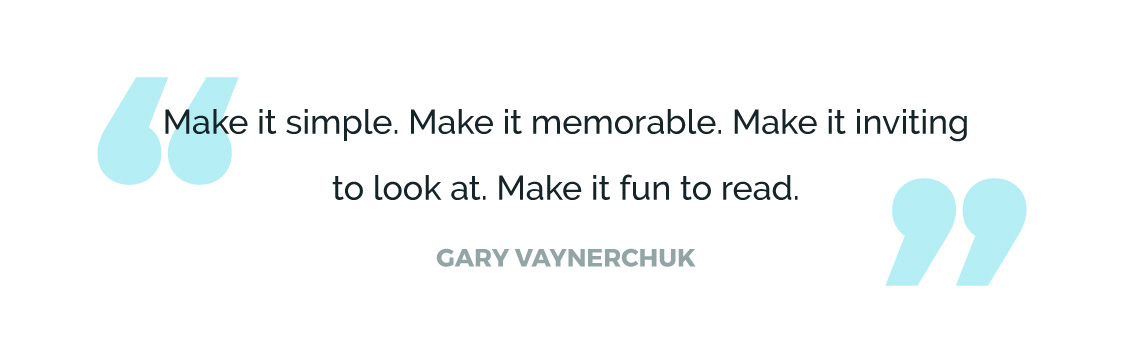 Make it simple. Make it memorable. Make it inviting to look at. Make it fun to read.