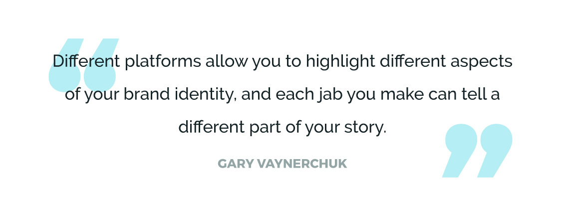Different platforms allow you to highlight different aspects of your brand identity, and each jab you make can tell a different part of your story.