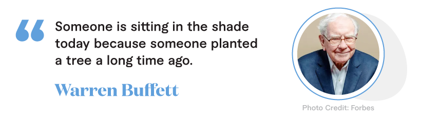 The Warren Buffet quote, "Someone is sitting in the shade today because someone planted a tree a long time ago