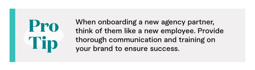 Pro Tip: When onboarding a new agency partner, think of them like a new employee. Provide thorough communication and training on your brand to ensure success.