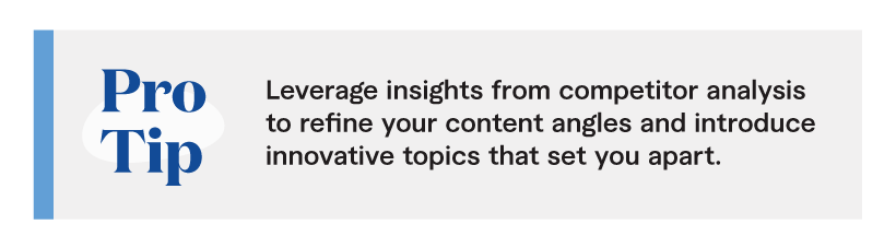 Pro tip: Leverage insights from competitor analysis to refine your content angles and introduce innovative topics that set you apart.