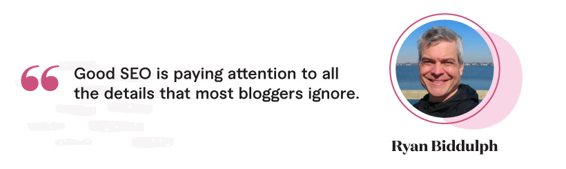 “Good SEO is paying attention to all the details that most bloggers ignore.”  - Ryan Biddulph